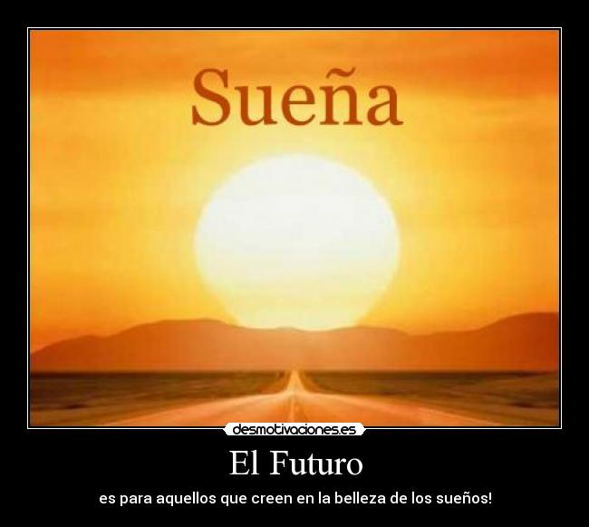 El Futuro - es para aquellos que creen en la belleza de los sueños!