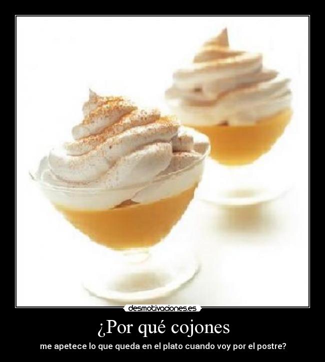 ¿Por qué cojones - me apetece lo que queda en el plato cuando voy por el postre?