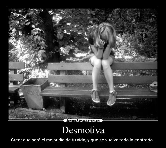Desmotiva - Creer que será el mejor día de tu vida, y que se vuelva todo lo contrario...