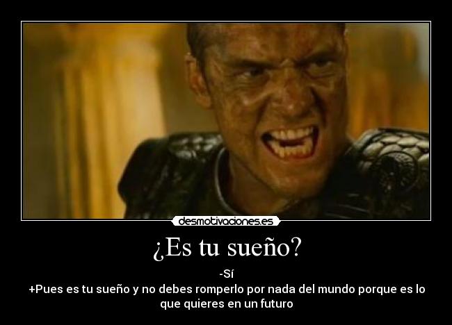 ¿Es tu sueño? - -Sí
+Pues es tu sueño y no debes romperlo por nada del mundo porque es lo
que quieres en un futuro