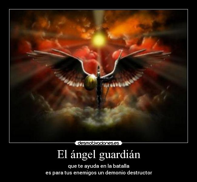 El ángel guardián - que te ayuda en la batalla
es para tus enemigos un demonio destructor