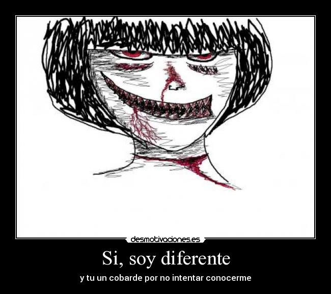 Si, soy diferente - y tu un cobarde por no intentar conocerme