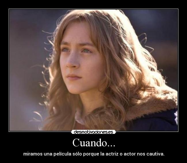 Cuando... - miramos una película sólo porque la actriz o actor nos cautiva.