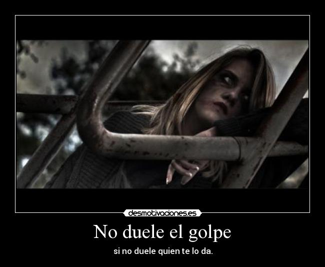 No duele el golpe - si no duele quien te lo da.