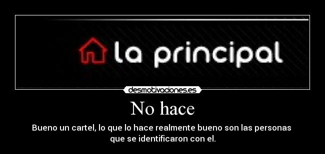 No hace - Bueno un cartel, lo que lo hace realmente bueno son las personas
que se identificaron con el.