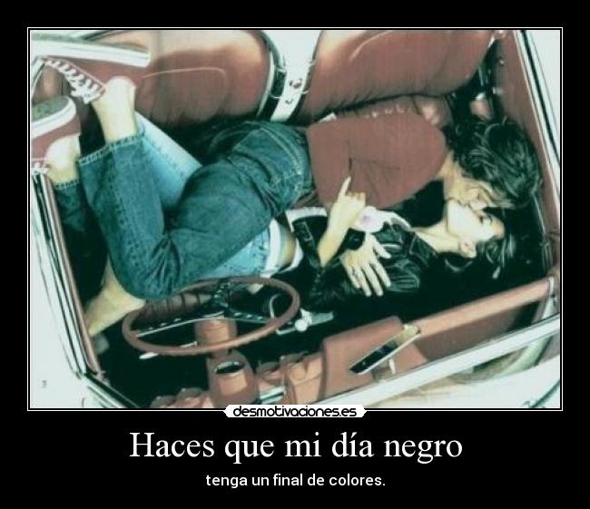 Haces que mi día negro - tenga un final de colores.