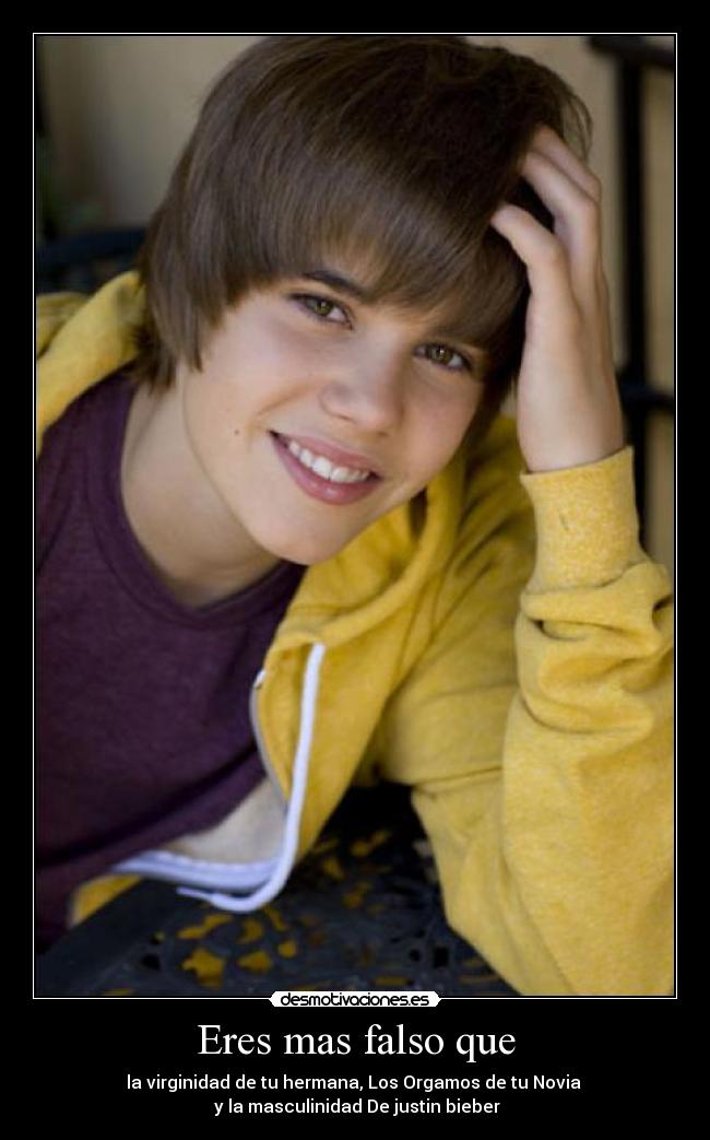 Eres mas falso que - la virginidad de tu hermana, Los Orgamos de tu Novia
y la masculinidad De justin bieber