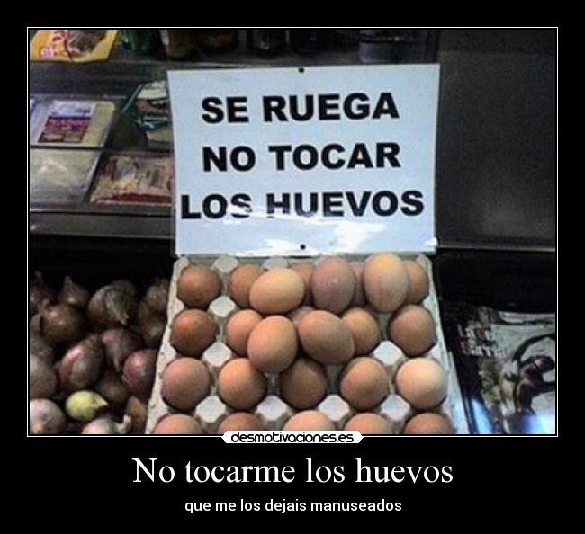 No tocarme los huevos - que me los dejais manuseados