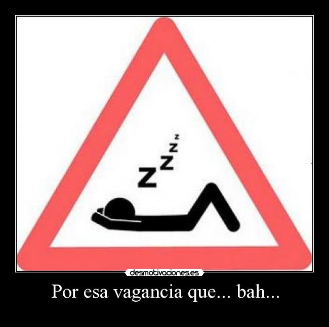 Por esa vagancia que... bah... - 