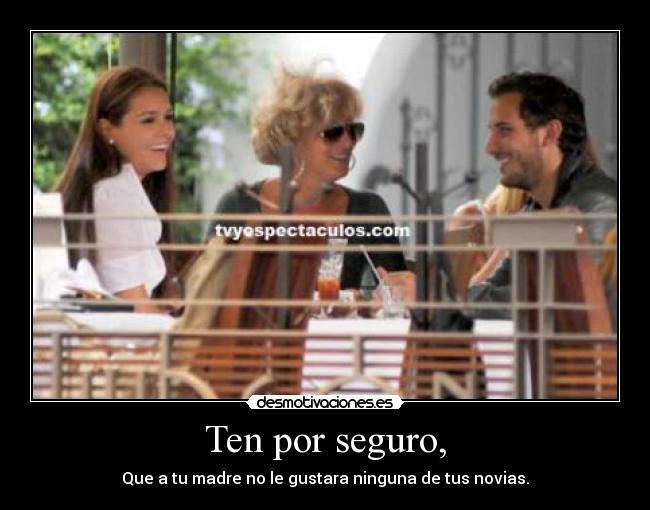 Ten por seguro, - Que a tu madre no le gustara ninguna de tus novias.