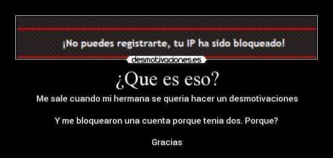 ¿Que es eso? - Me sale cuando mi hermana se queria hacer un desmotivaciones
Y me bloquearon una cuenta porque tenia dos. Porque?
Gracias