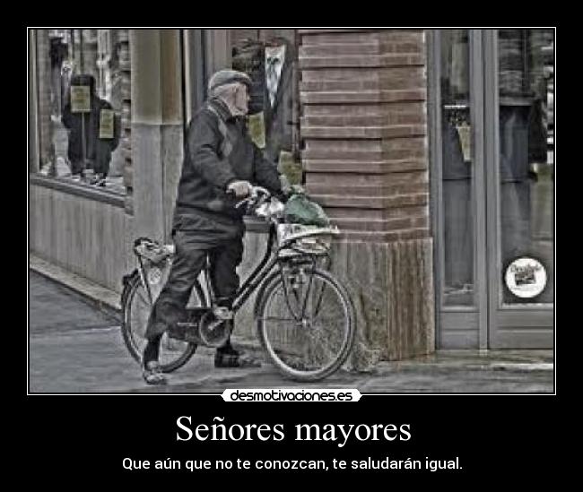 Señores mayores - Que aún que no te conozcan, te saludarán igual.