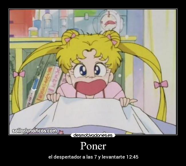 Poner - el despertador a las 7 y levantarte 12:45