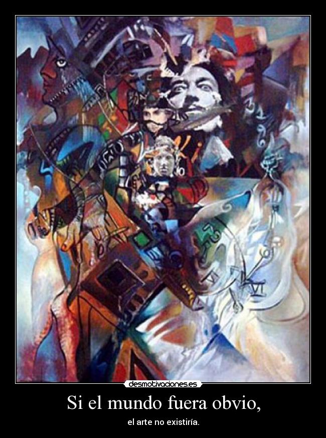 Si el mundo fuera obvio, - el arte no existiría.