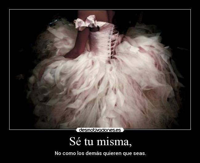 Sé tu misma, - No como los demás quieren que seas.