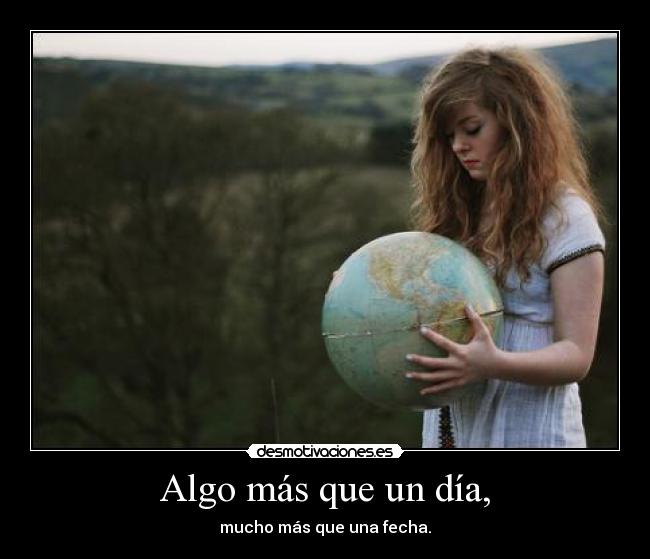 Algo más que un día, - mucho más que una fecha.