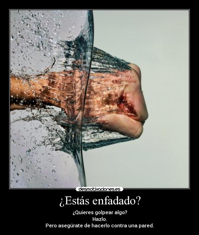 ¿Estás enfadado? - ¿Quieres golpear algo?
Hazlo.
Pero asegúrate de hacerlo contra una pared.