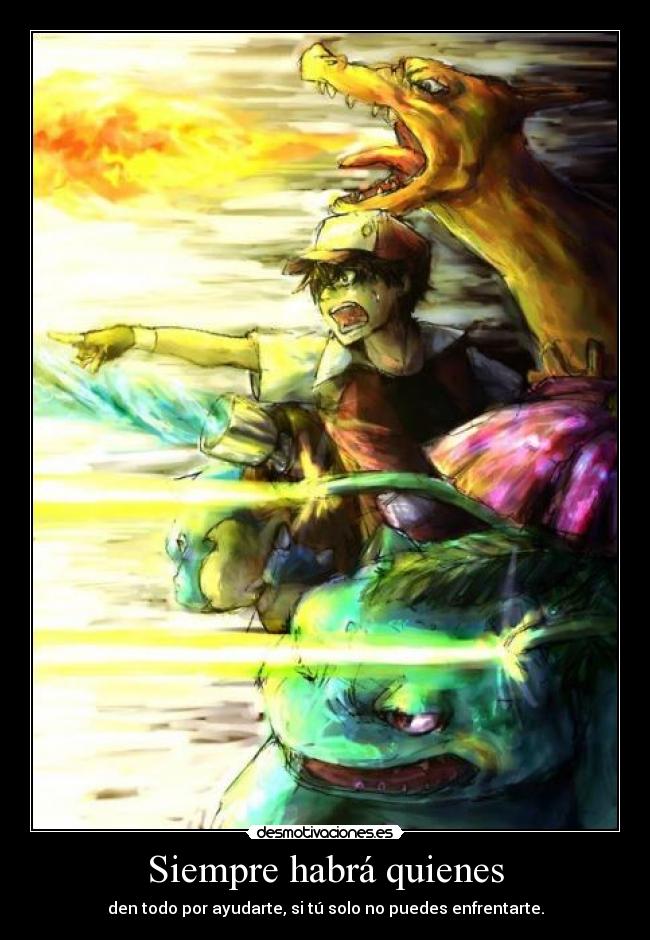 Siempre habrá quienes - den todo por ayudarte, si tú solo no puedes enfrentarte.