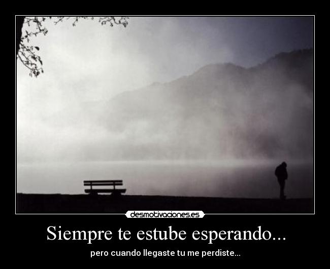 Siempre te estube esperando... - pero cuando llegaste tu me perdiste...