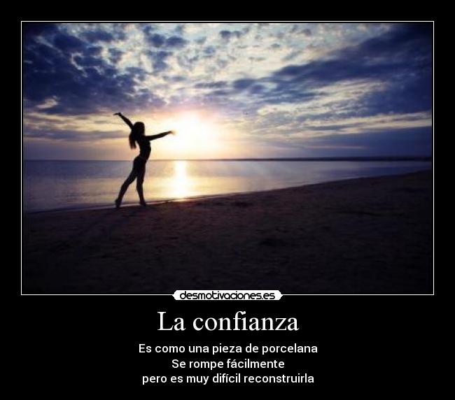 La confianza - Es como una pieza de porcelana
Se rompe fácilmente
pero es muy difícil reconstruirla