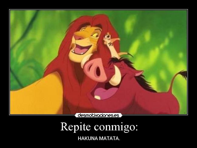 Repite conmigo: - HAKUNA MATATA.