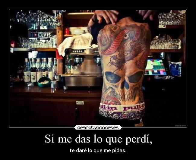 Si me das lo que perdí, - te daré lo que me pidas.