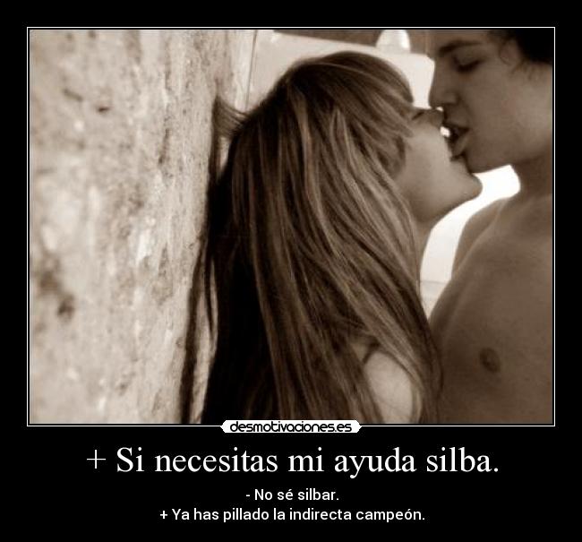 + Si necesitas mi ayuda silba. -