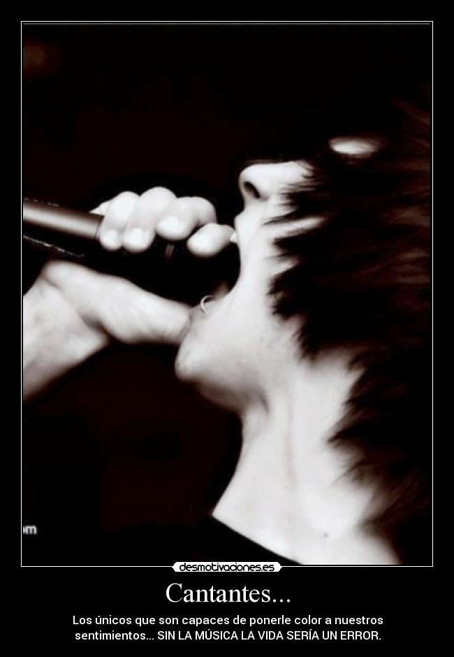 Cantantes... - Los únicos que son capaces de ponerle color a nuestros
sentimientos... SIN LA MÚSICA LA VIDA SERÍA UN ERROR.