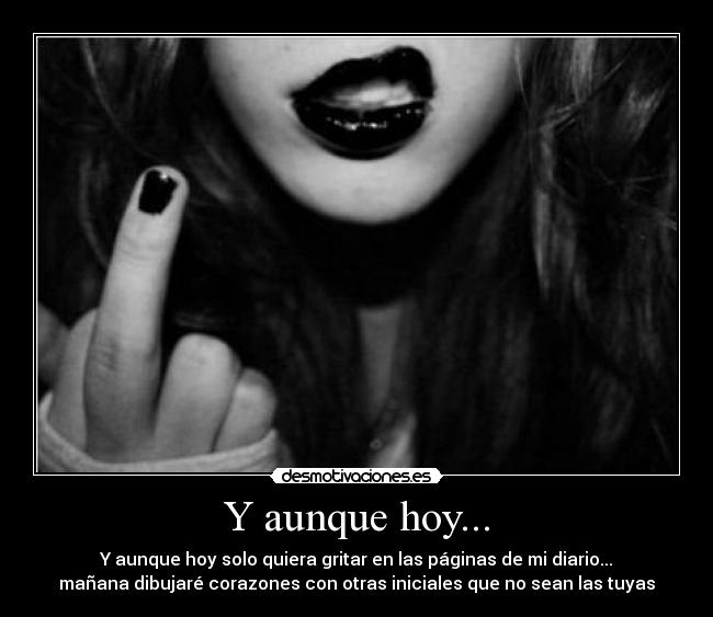 Y aunque hoy... - Y aunque hoy solo quiera gritar en las páginas de mi diario...
mañana dibujaré corazones con otras iniciales que no sean las tuyas