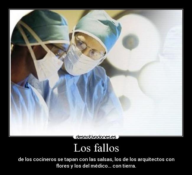 Los fallos - de los cocineros se tapan con las salsas, los de los arquitectos con
flores y los del médico... con tierra.