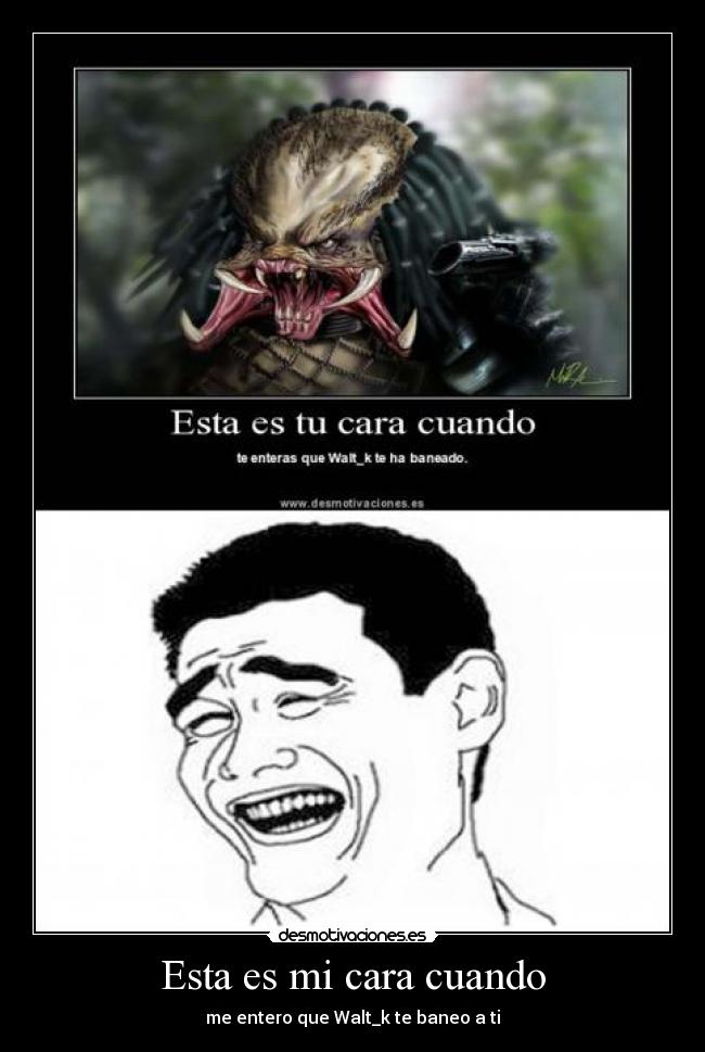 Esta es mi cara cuando - me entero que Walt_k te baneo a ti