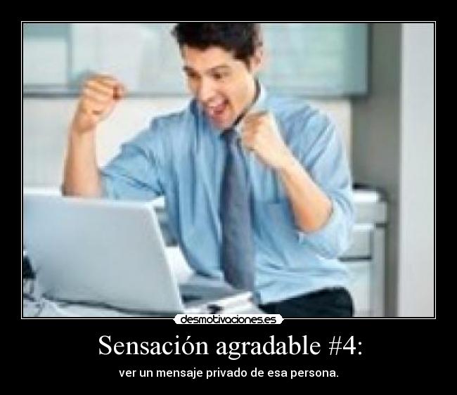 Sensación agradable #4: - ver un mensaje privado de esa persona.