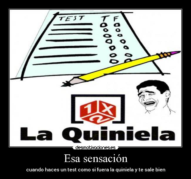 Esa sensación - cuando haces un test como si fuera la quiniela y te sale bien