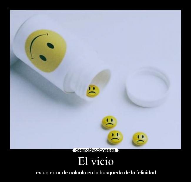 El vicio - es un error de calculo en la busqueda de la felicidad