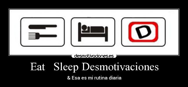 Eat   Sleep Desmotivaciones - & Esa es mi rutina diaria