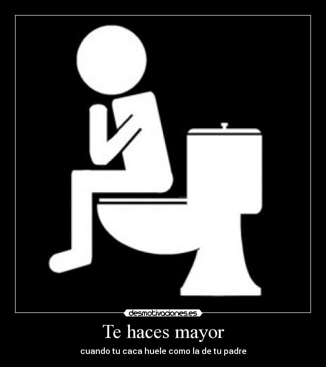 Te haces mayor - cuando tu caca huele como la de tu padre
