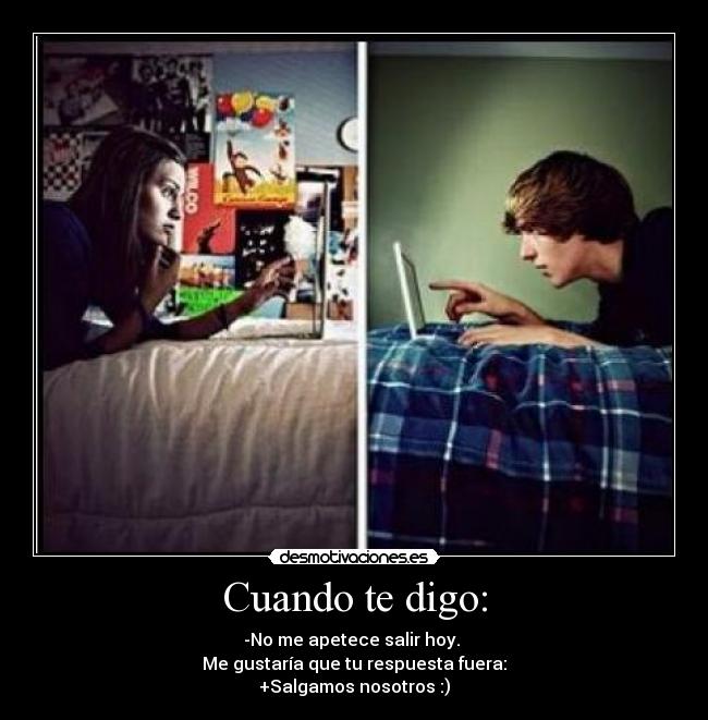 Cuando te digo: - -No me apetece salir hoy.
Me gustaría que tu respuesta fuera:
+Salgamos nosotros :)