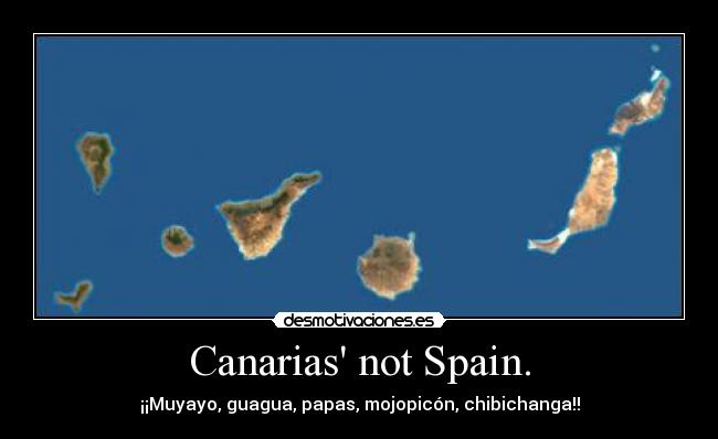 Canarias not Spain. - ¡¡Muyayo, guagua, papas, mojopicón, chibichanga!!