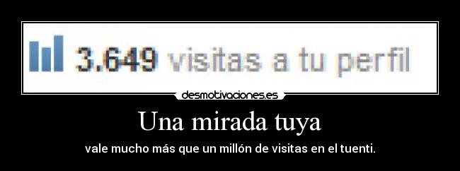 Una mirada tuya - vale mucho más que un millón de visitas en el tuenti.