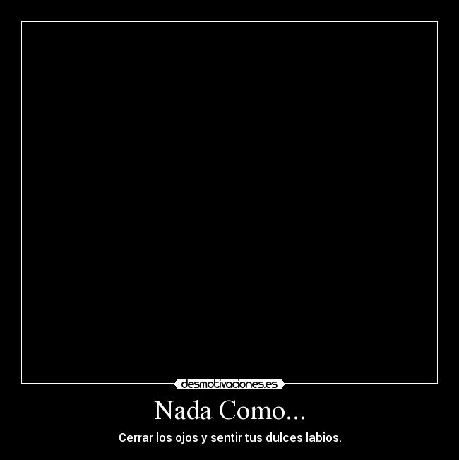 Nada Como... - Cerrar los ojos y sentir tus dulces labios.