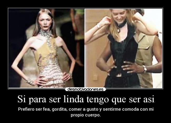 Si para ser linda tengo que ser asi - Prefiero ser fea, gordita, comer a gusto y sentirme comoda con mi propio cuerpo.