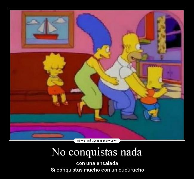 No conquistas nada - con una ensalada
Si conquistas mucho con un cucurucho