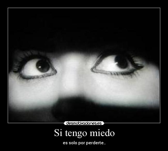 Si tengo miedo - es solo por perderte..
