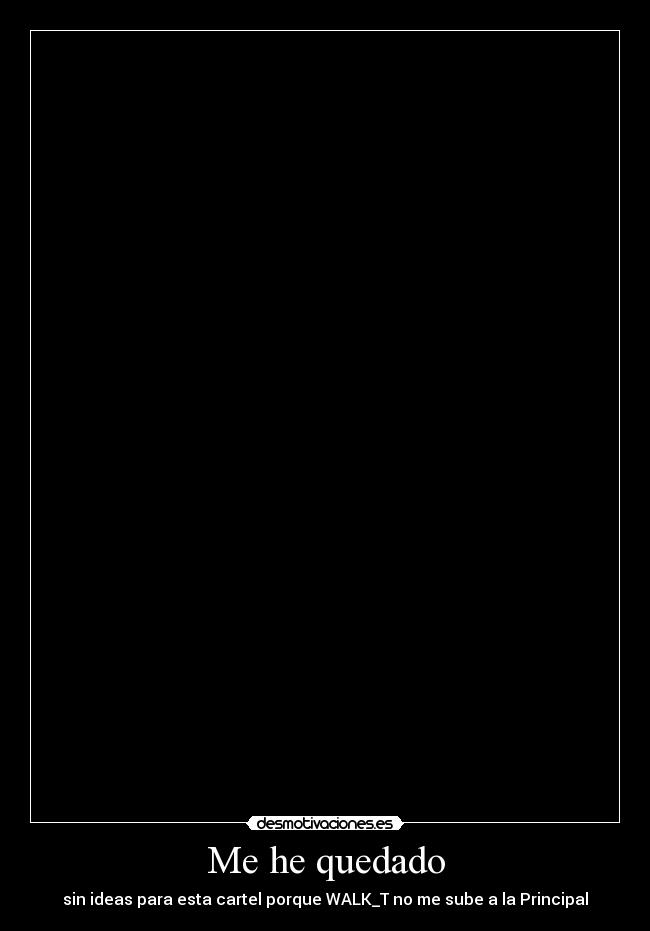 Me he quedado - sin ideas para esta cartel porque WALK_T no me sube a la Principal