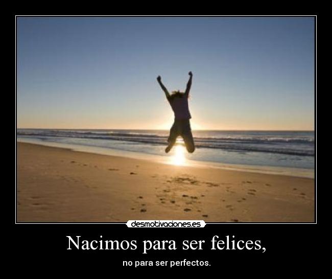 Nacimos para ser felices, - no para ser perfectos.