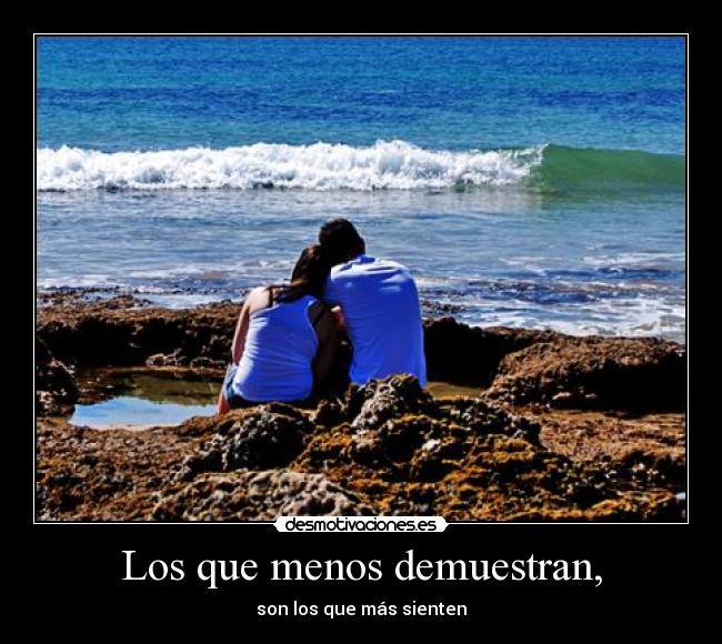 Los que menos demuestran, - son los que más sienten