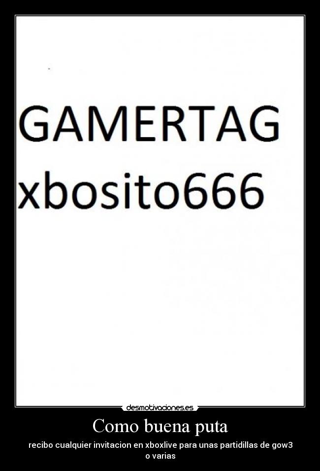 Como buena puta - recibo cualquier invitacion en xboxlive para unas partidillas de gow3 o varias