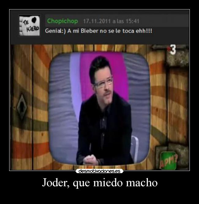 Joder, que miedo macho -