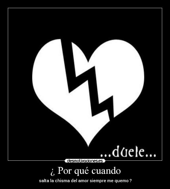 ¿ Por qué cuando - salta la chisma del amor siempre me quemo ?