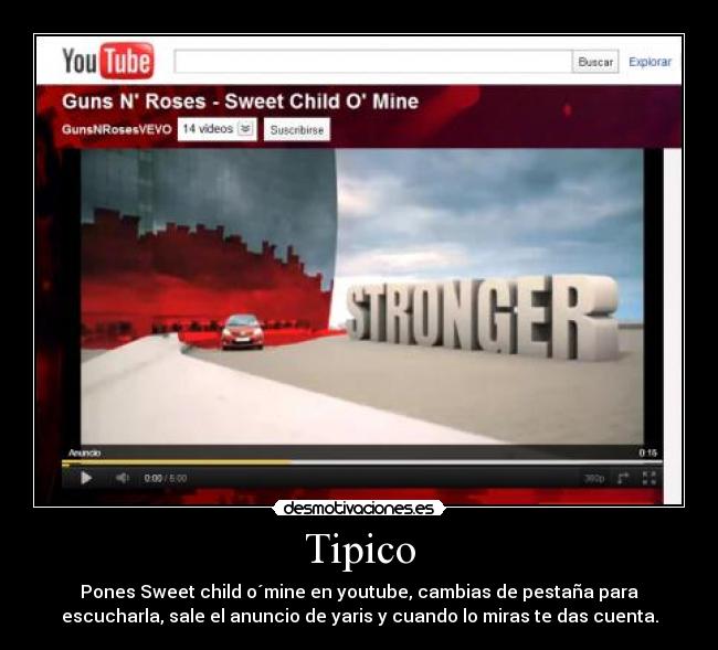 Tipico - Pones Sweet child o´mine en youtube, cambias de pestaña para
escucharla, sale el anuncio de yaris y cuando lo miras te das cuenta.